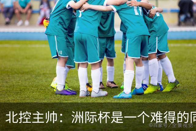 北控主帅：洲际杯是一个难得的同高手过招的机会 我们要珍惜